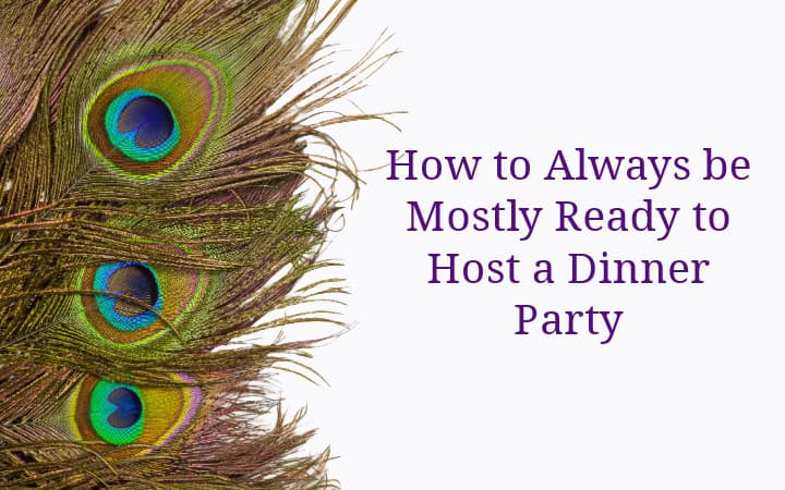 Feature image with a background of peacock features and the title text "How to Always be Mostly Ready to Host a Dinner Party"